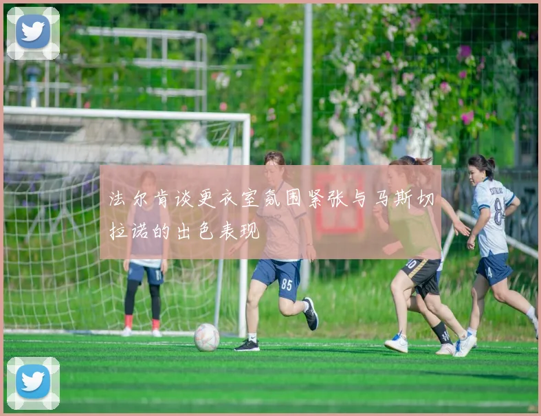 法尔肯谈更衣室氛围紧张与马斯切拉诺的出色表现