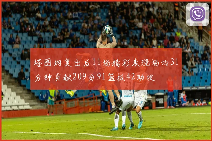 塔图姆复出后11场精彩表现场均31分钟贡献209分91篮板42助攻