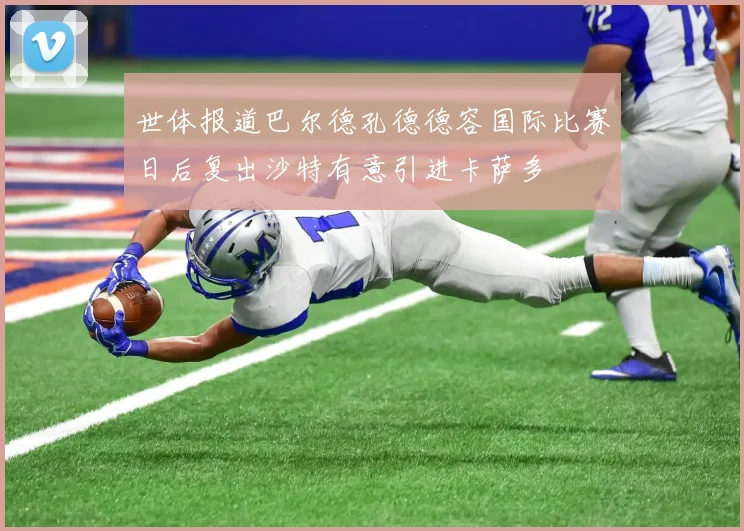世体报道巴尔德孔德德容国际比赛日后复出沙特有意引进卡萨多