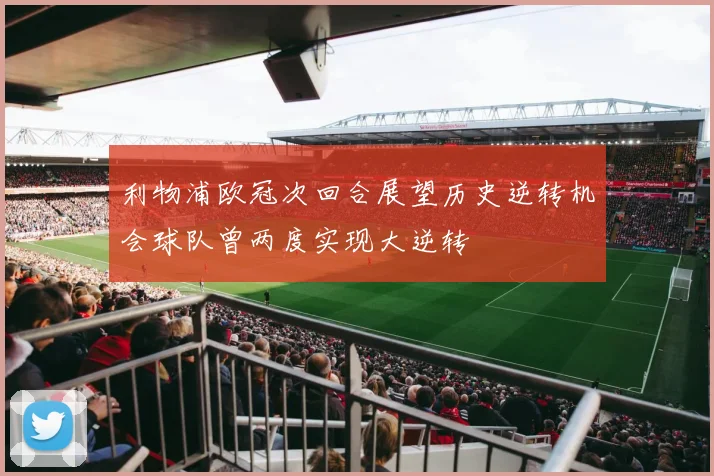利物浦欧冠次回合展望历史逆转机会球队曾两度实现大逆转