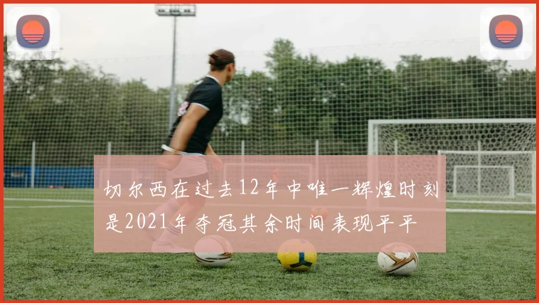 切尔西在过去12年中唯一辉煌时刻是2021年夺冠其余时间表现平平