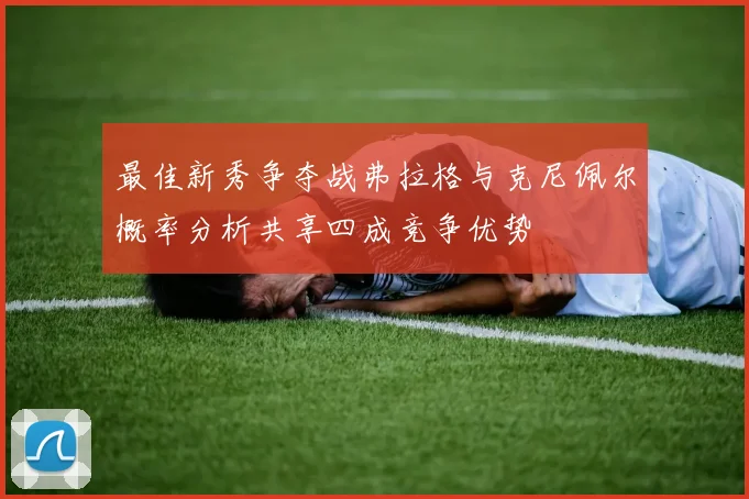 最佳新秀争夺战弗拉格与克尼佩尔概率分析共享四成竞争优势