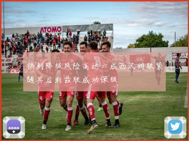 热刺降级风险高达六成西汉姆联紧随其后利兹联成功保级