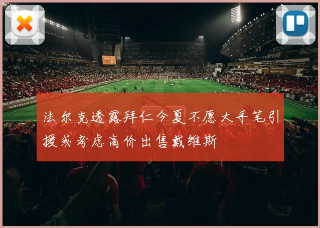 法尔克透露拜仁今夏不愿大手笔引援或考虑高价出售戴维斯
