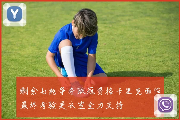 剩余七轮争夺欧冠资格卡里克面临最终考验更衣室全力支持