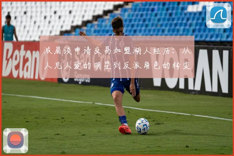 浓眉谈申请交易加盟湖人经历：从人见人爱的明星到反派角色的转变