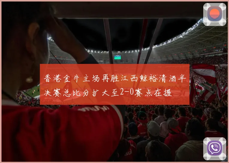 香港金牛主场再胜江西鲸裕清酒半决赛总比分扩大至2-0赛点在握