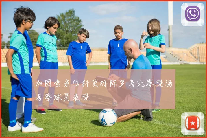加图索亲临科莫对阵罗马比赛现场考察球员表现