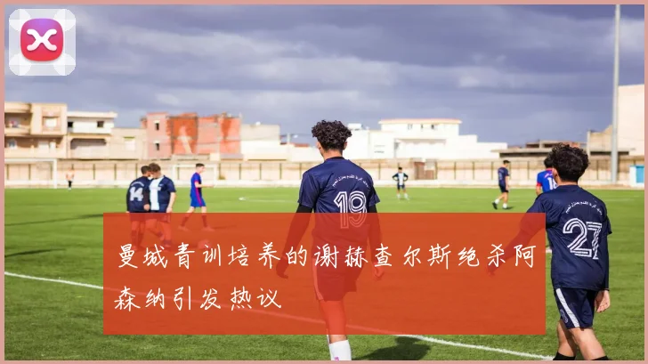 曼城青训培养的谢赫查尔斯绝杀阿森纳引发热议