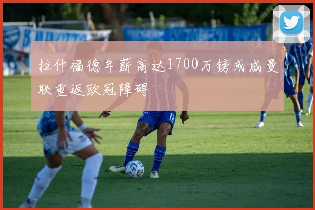 拉什福德年薪高达1700万镑或成曼联重返欧冠障碍