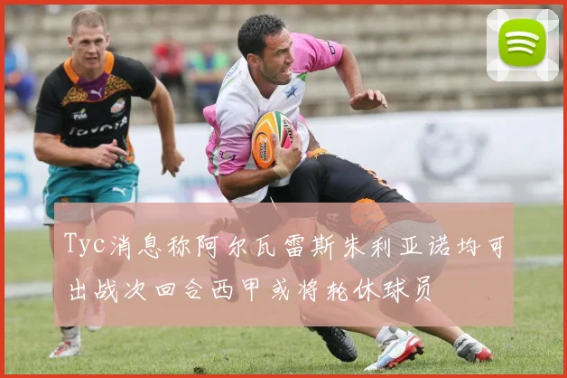 Tyc消息称阿尔瓦雷斯朱利亚诺均可出战次回合西甲或将轮休球员