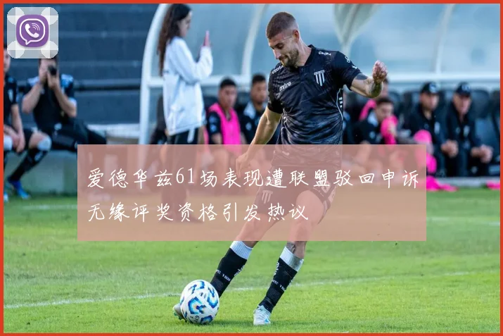 爱德华兹61场表现遭联盟驳回申诉无缘评奖资格引发热议
