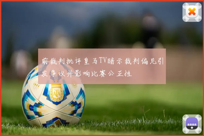 前裁判批评皇马TV暗示裁判偏见引发争议并影响比赛公正性