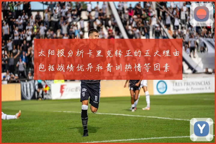 太阳报分析卡里克转正的五大理由包括战绩优异和青训热情等因素