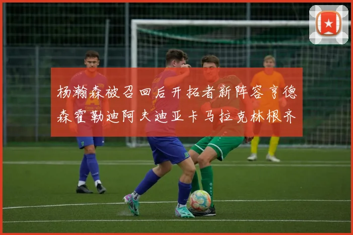 杨瀚森被召回后开拓者新阵容亨德森霍勒迪阿夫迪亚卡马拉克林根齐上阵