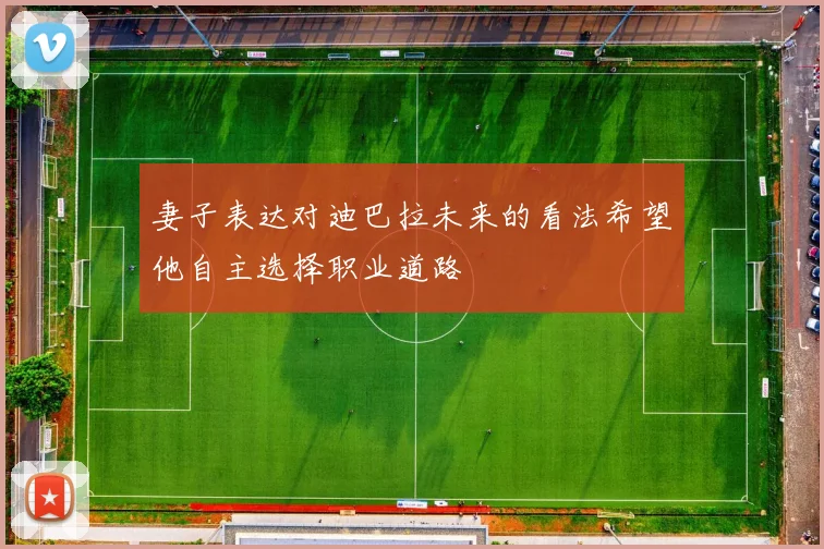 妻子表达对迪巴拉未来的看法希望他自主选择职业道路