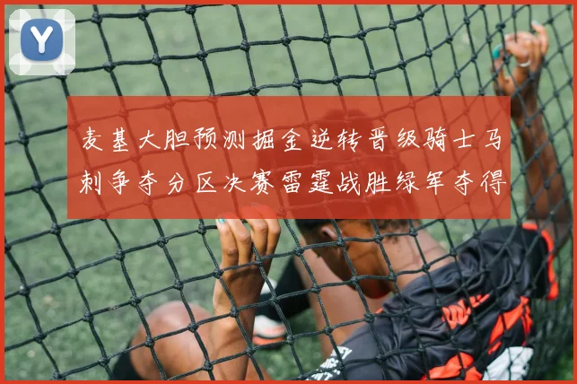 麦基大胆预测掘金逆转晋级骑士马刺争夺分区决赛雷霆战胜绿军夺得总冠军