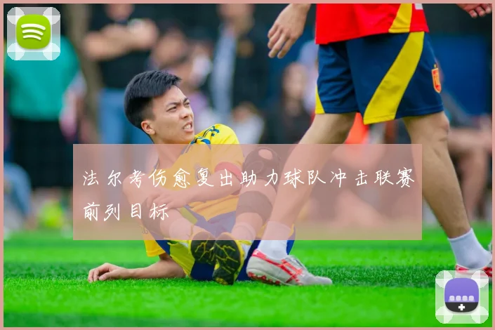 法尔考伤愈复出助力球队冲击联赛前列目标