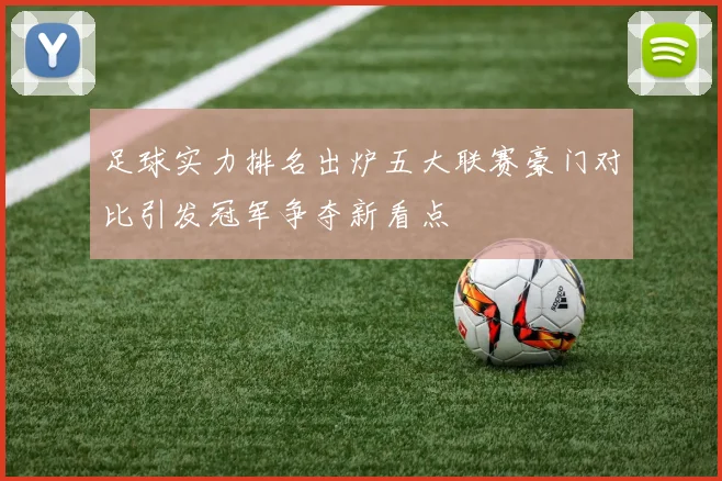 足球实力排名出炉五大联赛豪门对比引发冠军争夺新看点