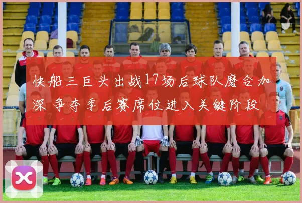 快船三巨头出战17场后球队磨合加深 争夺季后赛席位进入关键阶段