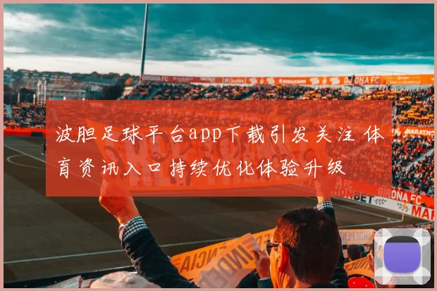 波胆足球平台app下载引发关注 体育资讯入口持续优化体验升级