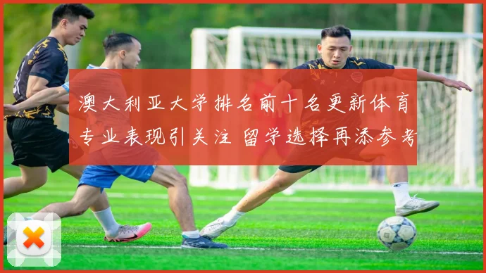 澳大利亚大学排名前十名更新体育专业表现引关注 留学选择再添参考价值