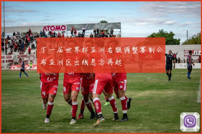 下一届世界杯亚洲名额调整赛制公布亚洲区出线悬念再起