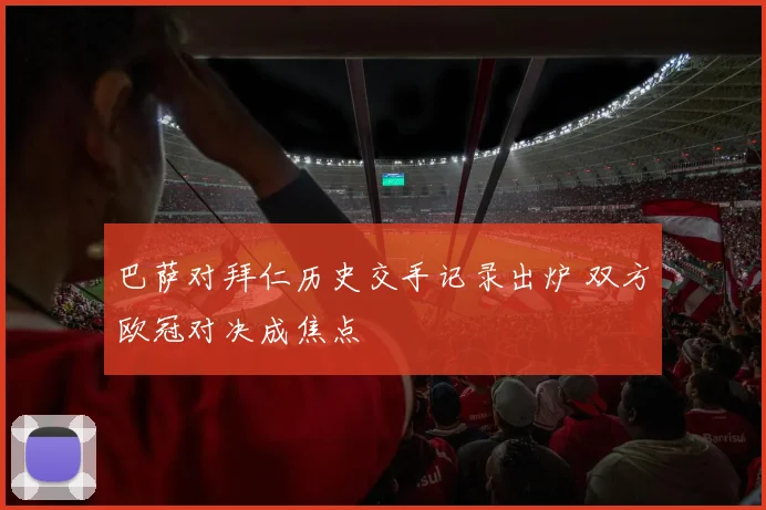 巴萨对拜仁历史交手记录出炉 双方欧冠对决成焦点