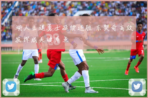 湖人击退勇士延续连胜 东契奇高效发挥成关键看点