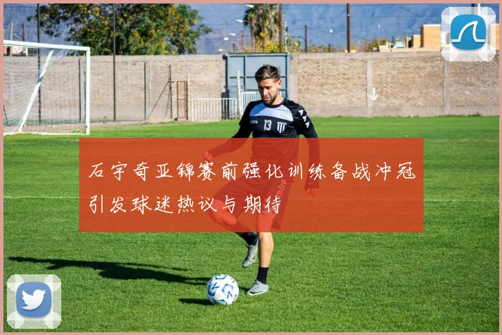 石宇奇亚锦赛前强化训练备战冲冠引发球迷热议与期待